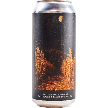 TELL ALL YOUR FRIENDS WE BREWED A BLACK BARLEYWINE